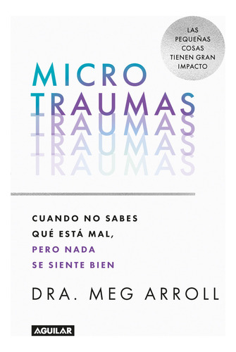 Microtraumas: Cuando No Sabes Qué Está Mal, Pero Nada Se Siente Bien, De Meg Arroll. Editorial Aguilar, Tapa Blanda, Edición 2023 En Español, 2023