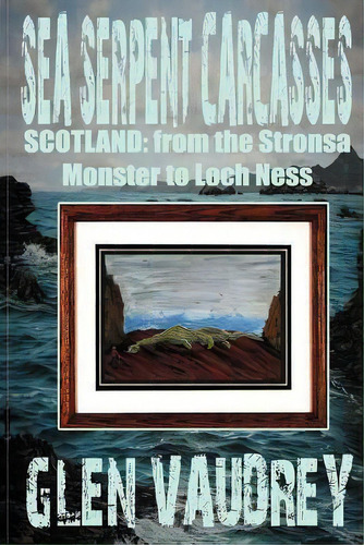 Sea Serpent Carcasses : Scotland - From The Stronsa Monster To Loch Ness, De Glen Vaudrey. Editorial Cfz Press, Tapa Blanda En Inglés
