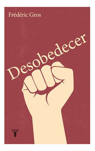 Libro Desobedecer ---------------: Libro Desobedecer ---------------, De Federic Gros. Editorial Taurus, Tapa Blanda En Castellano