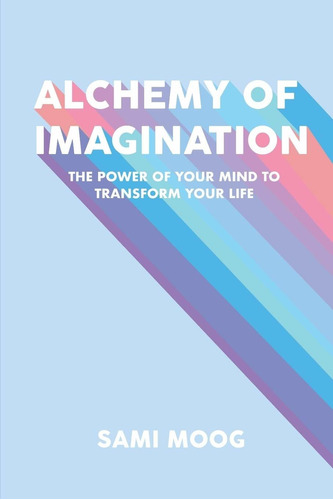 Libro Alchemy Of Imagination: The Power Of Your Mind To Tr