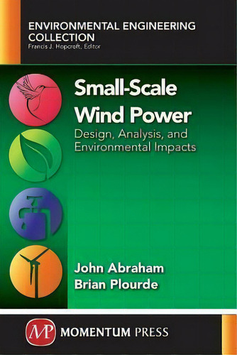 Small-scale Wind Power: Design, Analysis, And Environmental Impacts, De John Patrick Abraham. Environmental Engineering Collection, Vol. 1. Editorial Momentum Press, Tapa Blanda En Inglés