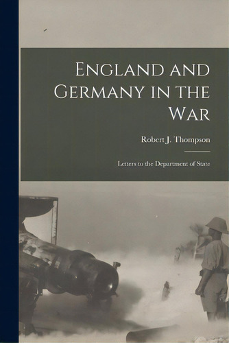 England And Germany In The War; Letters To The Department Of State, De Thompson, Robert J. (robert John) B.. Editorial Legare Street Pr, Tapa Blanda En Inglés