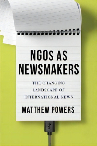 Ngos As Newsmakers : The Changing Landscape Of International News, De Matthew Powers. Editorial Columbia University Press, Tapa Dura En Inglés