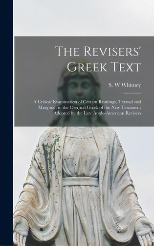The Revisers' Greek Text: A Critical Examination Of Certain Readings, Textual And Marginal, In Th..., De Whitney, S. W.. Editorial Legare Street Pr, Tapa Dura En Inglés