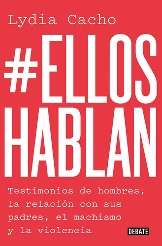 #Ellos Hablan: Testimonios de Hombres, la Relación Con Sus Padres, el Machismo y la Violencia: Testimonios de Hombres, la Relación Con Sus Padres, el Machismo y la Violencia, de LYDIA CACHO. Editorial Debate, tapa blanda, edición 2019 en español, 2019