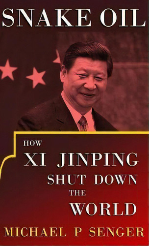 Snake Oil : How Xi Jinping Shut Down The World, De Michael P Senger. Editorial Plenary Press, Tapa Dura En Inglés