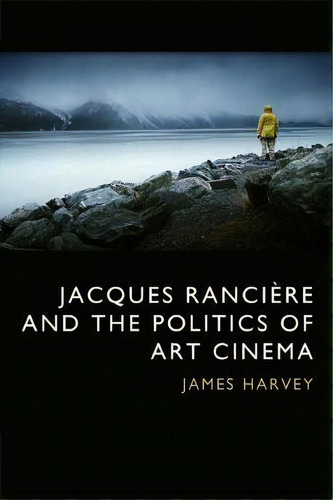 Jacques Ranciere And The Politics Of Art Cinema, De James Harvey. Editorial Edinburgh University Press, Tapa Dura En Inglés