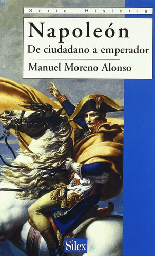 Napoleón De Ciudadano A Emperador, De Manuel Moreno Alonso., Vol. 0. Editorial Silex, Tapa Blanda En Español, 2004