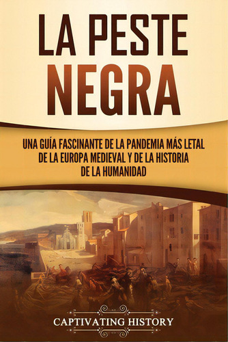 La Peste Negra: Una Guãâa Fascinante De La Pandemia Mãâ¡s Letal De La Europa Medieval Y De La ..., De History, Captivating. Editorial Captivating History, Tapa Blanda En Español