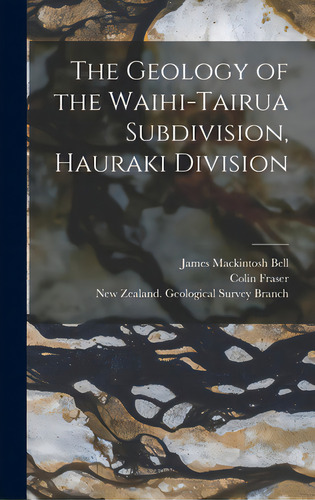 The Geology Of The Waihi-tairua Subdivision, Hauraki Division, De Bell, James Mackintosh 1877-1934. Editorial Legare Street Pr, Tapa Dura En Inglés