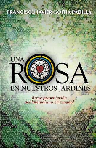 Una Rosa En Nuestros Jardines: Breve Presentaciãâ³n Del Luteranismo En Espaãâ±ol, De Goitia Padilla, Francisco Javier. Editorial Createspace, Tapa Blanda En Español