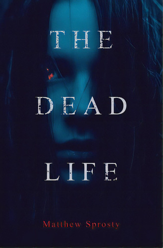 The Dead Life, De Sprosty, Matthew. Editorial Bookbaby, Tapa Blanda En Inglés