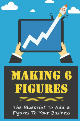 Libro: Making 6 Figures: The Blueprint To Add 6 Figures To Y