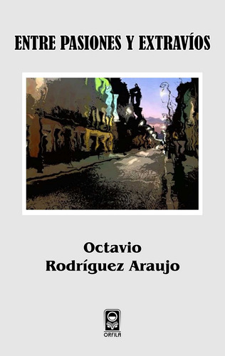 Entre pasiones y extravíos, de Rodríguez Araujo, Octavio. Serie Política y sociedad Editorial Grupo Editor Orfila Valentini en español, 2012