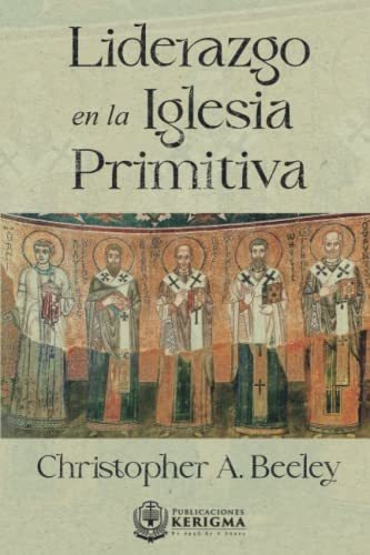 Liderazgo En La Iglesia Primitiva, De Beeley, Christopher. Editorial Publicaciones Kerigma, Tapa Blanda En Español, 2022