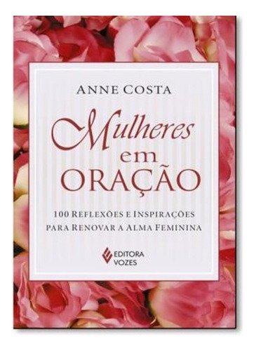 Mulheres em oração: 100 reflexões e inspirações para renovar a alma feminina, de Costa, Anne. Editora Vozes Ltda., capa mole em português, 2016