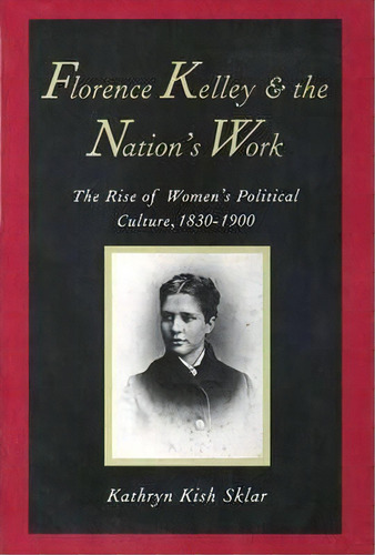 Florence Kelley And The Nation's Work : The Rise Of Womens Political Culture, 1830-1900, De Kathryn Kish Sklar. Editorial Yale University Press, Tapa Blanda En Inglés