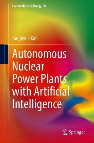 Autonomous Nuclear Power Plants With Artificial Intelligence, De Jonghyun Kim. Editorial Springer International Publishing Ag, Tapa Dura En Inglés