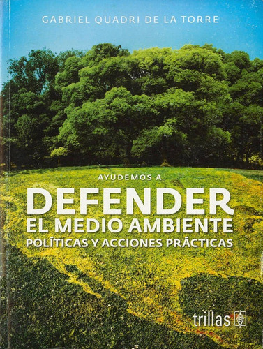 Ayudemos A Defender El Medio Ambiente Políticas Y Acciones Practicas, De Quadri De La Torre, Gabriel., Vol. 1. Editorial Trillas, Tapa Blanda En Español, 2012