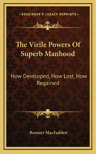 The Virile Powers Of Superb Manhood: How Developed, How Lost, How Regained, De Macfadden, Bernarr. Editorial Kessinger Pub Llc, Tapa Dura En Inglés