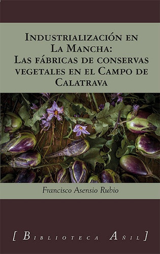 Industrializacion En La Mancha Fabricas De Conservas Vegeta, De Francisco Asensio Rubio. Editorial Almud Ediciones De Castilla-la Mancha, Tapa Blanda En Español