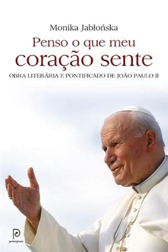 Penso o que meu coração sente: Obra literária e pontificado de João Paulo II, de Jablónska, Monika. Editora Globo S/A, capa mole em português, 2014