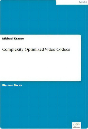 Complexity Optimized Video Codecs, De Michael Krause., Vol. 1. Editorial Diplom De, Tapa Blanda En Inglés