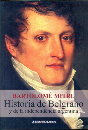 Historia De Belgrano Y De La Independencia Argentina - Mitre