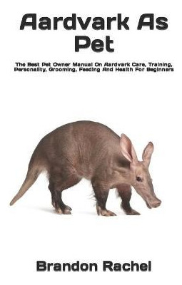 Libro Aardvark As Pet : The Best Pet Owner Manual On Aard...