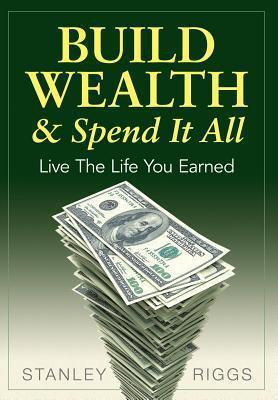 Libro Build Wealth & Spend It All - Stanley Arthur Riggs