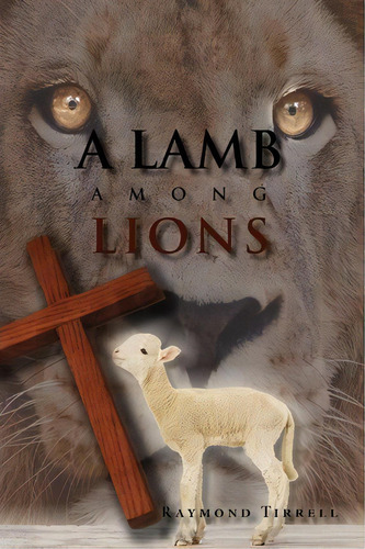 A Lamb Among Lions, De Raymond Tirrell. Editorial Xlibris Corporation, Tapa Blanda En Inglés