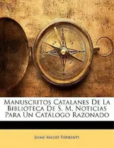 Comprar Manuscritos Catalanes De La Biblioteca De S. M. Noticias Para Un Catalogo Razonado: Ticias Para Un Catálogo Razonado, De Jaime Masso Torrents., Vol. 1. Editorial Nabu Press, Tapa Blanda En Español