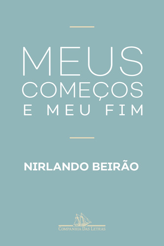Meus começos e meu fim, de Beirão, Nirlando. Editora Schwarcz SA, capa mole em português, 2019