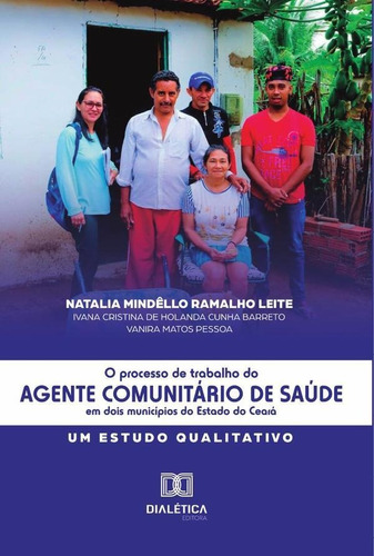 O Processo de Trabalho do Agente Comunitário de Saúde em dois municípios do Estado do Ceará, de NATALIA MINDÊLLO RAMALHO LEITE. Editorial Dialética, tapa blanda en portugués, 2022