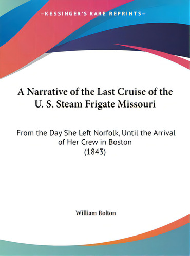 A Narrative Of The Last Cruise Of The U. S. Steam Frigate Missouri: From The Day She Left Norfolk..., De Bolton, William, J.. Editorial Kessinger Pub Llc, Tapa Dura En Inglés