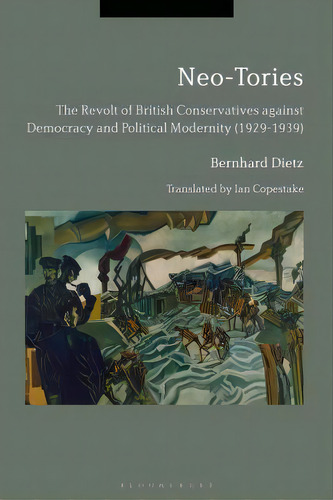 Neo-tories: The Revolt Of British Conservatives Against Democracy And Political Modernity (1929-1..., De Dietz, Bernhard. Editorial Bloomsbury 3pl, Tapa Blanda En Inglés