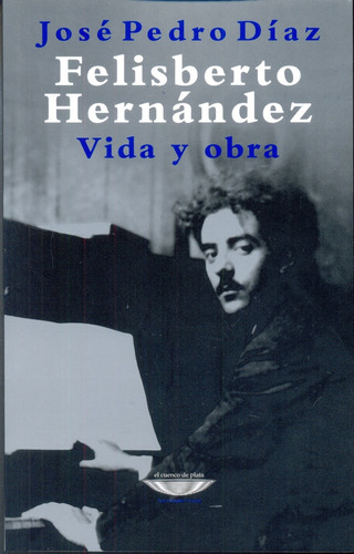 Felisberto Hernández. Vida Y Obra - Jose Pedro Diaz