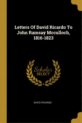 Letters Of David Ricardo To John Ramsay Mcculloch, 1816-1823, De Ricardo, David. Editorial Wentworth Pr, Tapa Blanda En Inglés