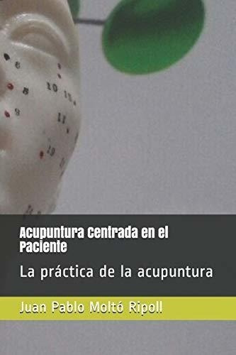 Acupuntura Centrada En El Paciente La Practica De L, De Moltó Ripoll, Prof Juan Pablo. Editorial Independently Published En Español