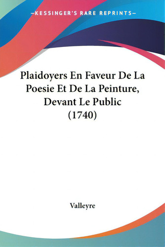Plaidoyers En Faveur De La Poesie Et De La Peinture, Devant Le Public (1740), De Valleyre., Vol. 1. Editorial Kessinger Pub Llc, Tapa Blanda En Inglés