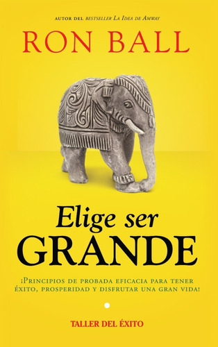 Elige Ser Grande.: ¡ Principios De Probada Eficacia Para Tener Éxito, Prosperidad Y Disfrutar Una Gran Vida!, De Ron Ball. Editorial Taller Del Éxito, Tapa Blanda En Español, 2015