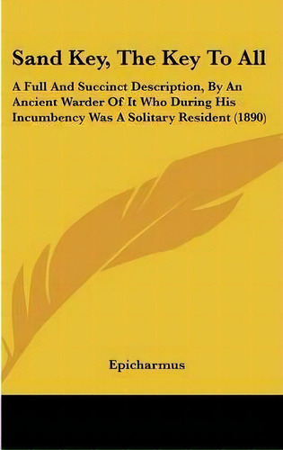 Sand Key, The Key To All : A Full And Succinct Description, By An Ancient Warder Of It Who During..., De Epicharmus. Editorial Kessinger Publishing, Tapa Dura En Inglés