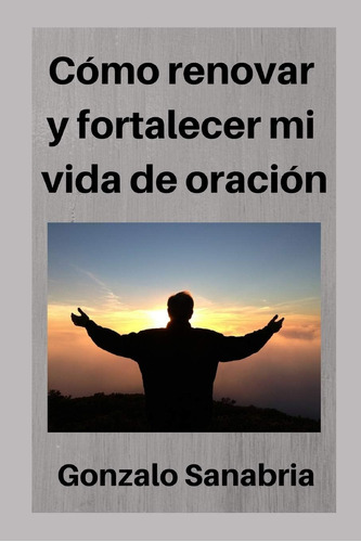 Libro: Cómo Renovar Y Fortalecer Mi Vida De Oración: Dios De