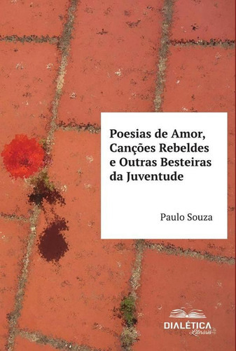 Poesias De Amor, Canções Rebeldes E Outras Besteiras Da Juventude, De Paulo Souza. Editorial Dialética, Tapa Blanda En Portugués, 2021