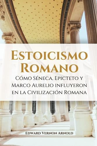 Estoicismo Romano: Cómo Séneca, Epicteto Y Marco Aurelio Inf