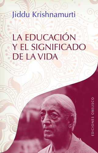 La Educación y El Significado De La Vida, de Krishnamurti, J.. Editorial Ediciones Obelisco, tapa blanda en español, 2017