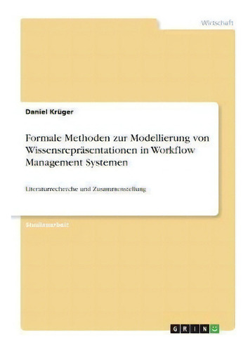 Formale Methoden Zur Modellierung Von Wissensreprasentationen In Workflow Management Systemen : L..., De Daniel Krüger. Editorial Grin Verlag, Tapa Blanda En Alemán