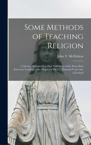 Some Methods Of Teaching Religion: A Survey, Submitted In Part Fulfilment Of The Prescribed Exerc..., De Mcmahon, John T. (john Thomas) 1893-. Editorial Hassell Street Pr, Tapa Dura En Inglés