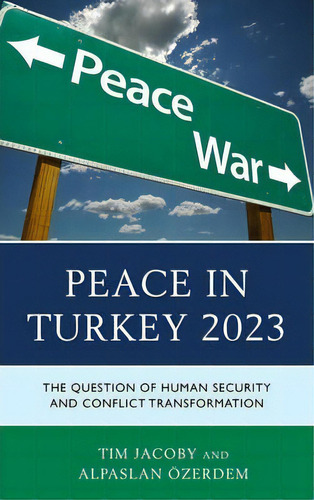 Peace In Turkey 2023 : The Question Of Human Security And Conflict Transformation, De Tim Jacoby. Editorial Lexington Books, Tapa Dura En Inglés, 2013