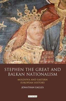 Stephen The Great And Balkan Nationalism - Jonathan Eagle...